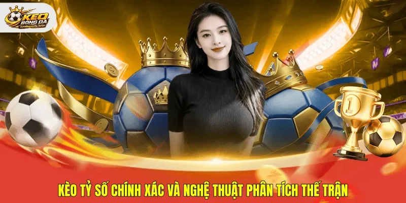Kèo tỷ số chính xác qua góc nhìn chiến thuật