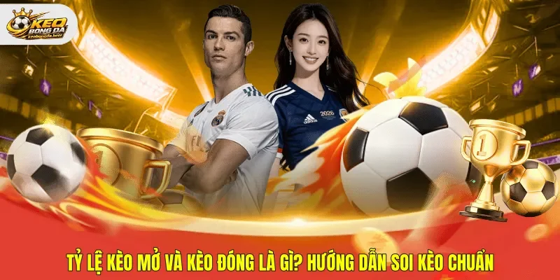 Tỷ lệ kèo mở và kèo đóng là gì