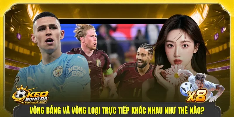 vòng bảng và vòng loại trực tiếp khác nhau như thế nào